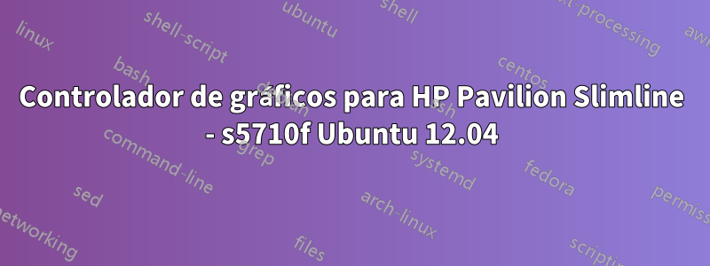 Controlador de gráficos para HP Pavilion Slimline - s5710f Ubuntu 12.04