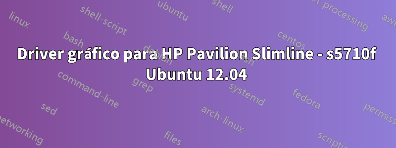 Driver gráfico para HP Pavilion Slimline - s5710f Ubuntu 12.04