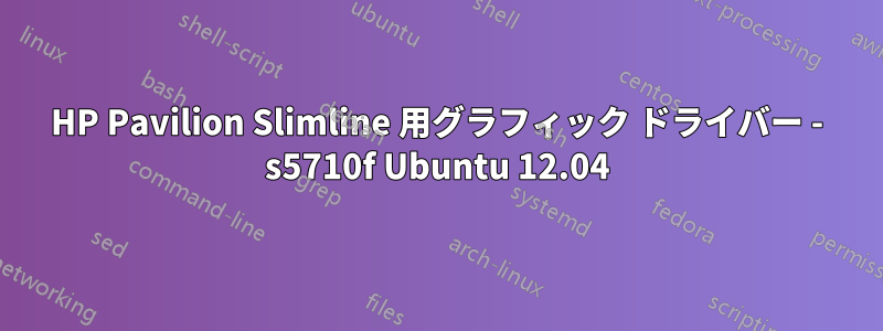 HP Pavilion Slimline 用グラフィック ドライバー - s5710f Ubuntu 12.04