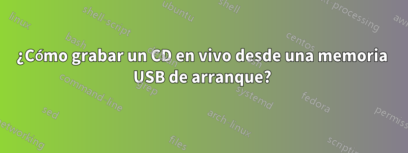 ¿Cómo grabar un CD en vivo desde una memoria USB de arranque?