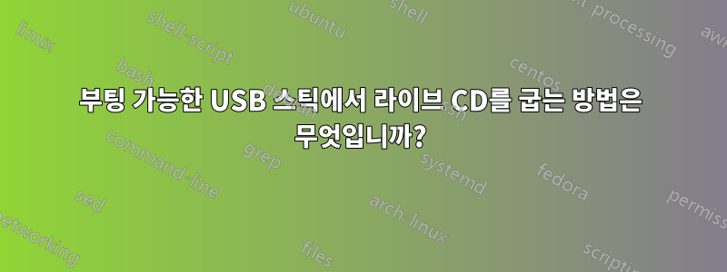 부팅 가능한 USB 스틱에서 라이브 CD를 굽는 방법은 무엇입니까?