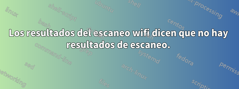 Los resultados del escaneo wifi dicen que no hay resultados de escaneo.