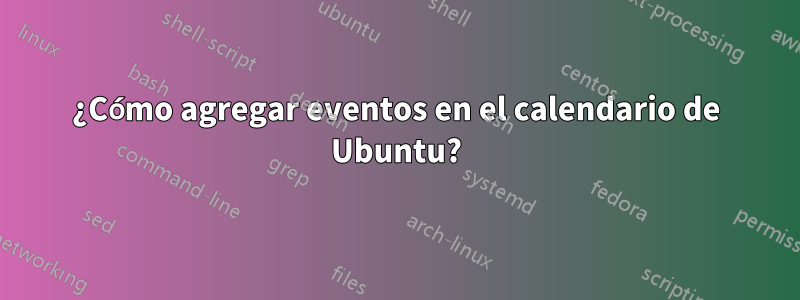 ¿Cómo agregar eventos en el calendario de Ubuntu?