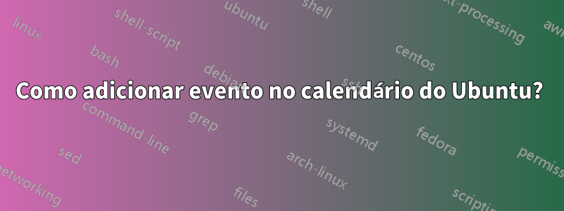 Como adicionar evento no calendário do Ubuntu?