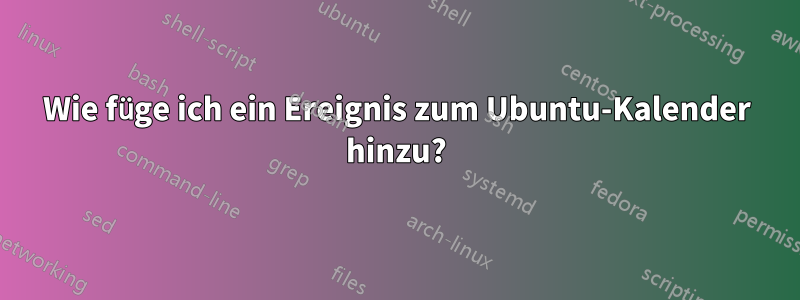 Wie füge ich ein Ereignis zum Ubuntu-Kalender hinzu?