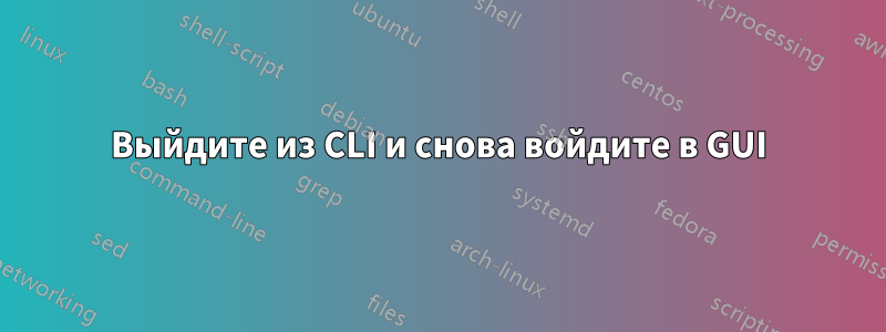 Выйдите из CLI и снова войдите в GUI