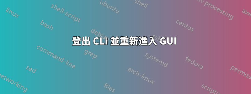 登出 CLI 並重新進入 GUI