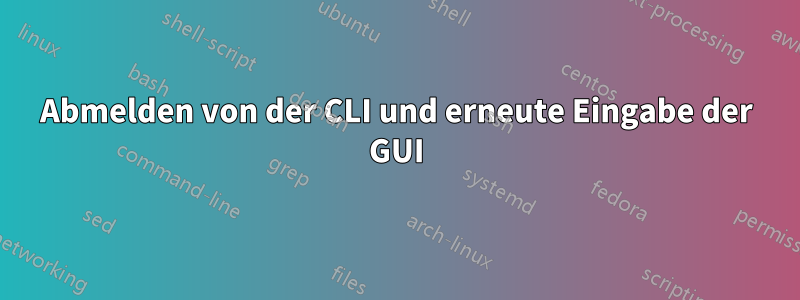 Abmelden von der CLI und erneute Eingabe der GUI