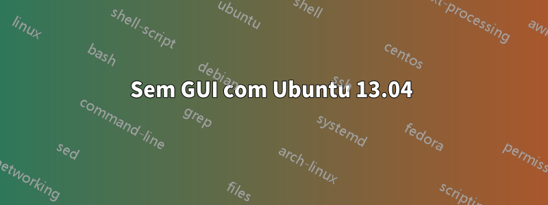 Sem GUI com Ubuntu 13.04