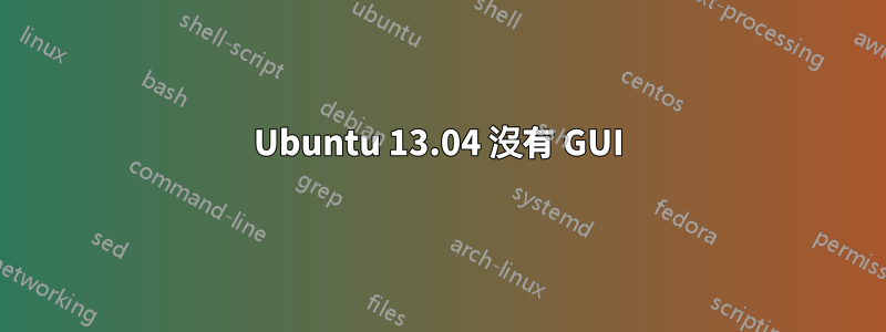 Ubuntu 13.04 沒有 GUI