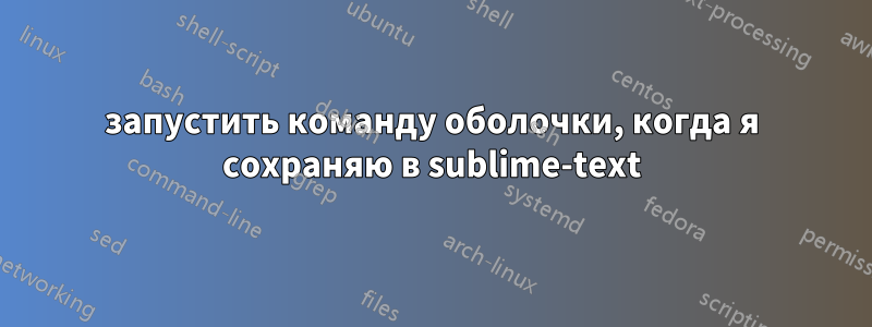 запустить команду оболочки, когда я сохраняю в sublime-text