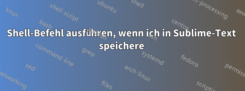 Shell-Befehl ausführen, wenn ich in Sublime-Text speichere