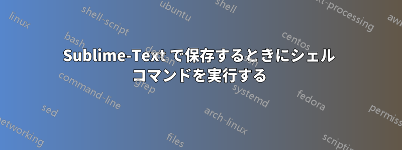 Sublime-Text で保存するときにシェル コマンドを実行する