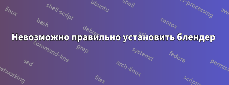 Невозможно правильно установить блендер