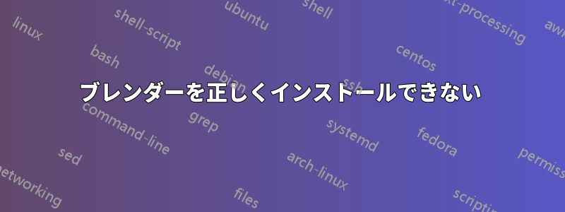 ブレンダーを正しくインストールできない