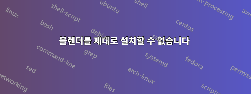 블렌더를 제대로 설치할 수 없습니다