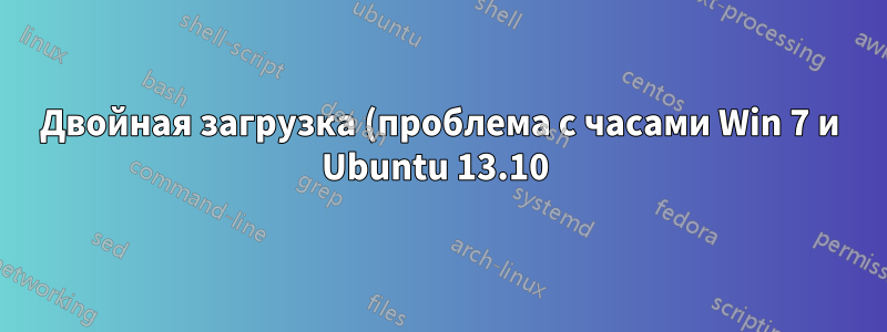 Двойная загрузка (проблема с часами Win 7 и Ubuntu 13.10 