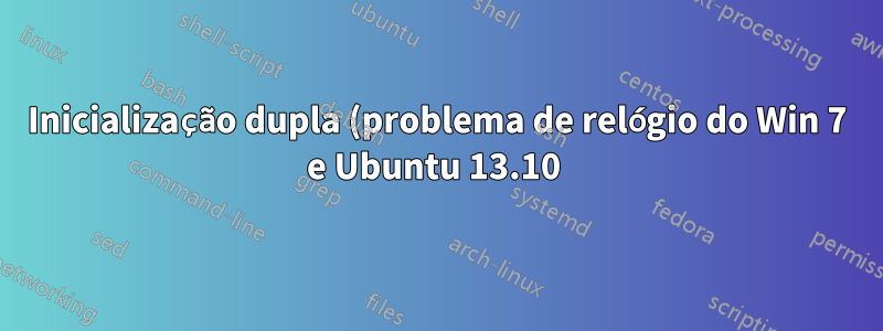 Inicialização dupla (problema de relógio do Win 7 e Ubuntu 13.10 