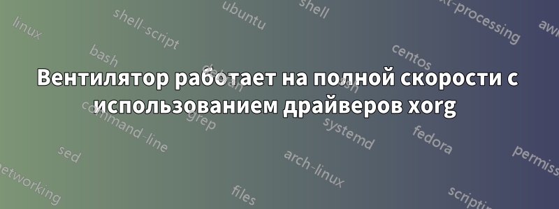 Вентилятор работает на полной скорости с использованием драйверов xorg 