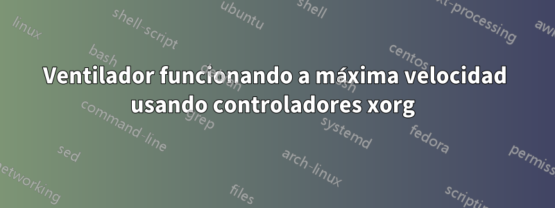 Ventilador funcionando a máxima velocidad usando controladores xorg 