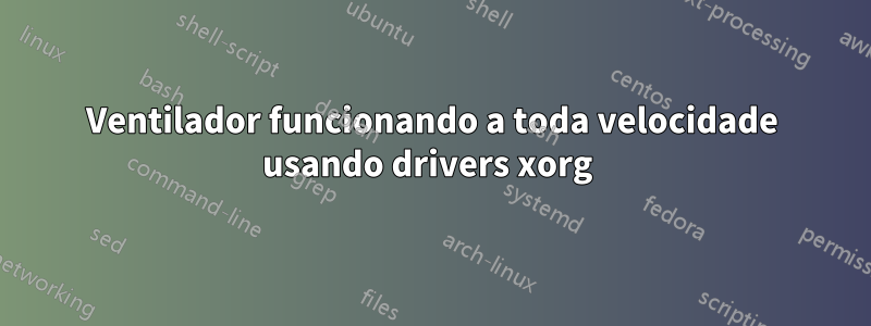 Ventilador funcionando a toda velocidade usando drivers xorg 