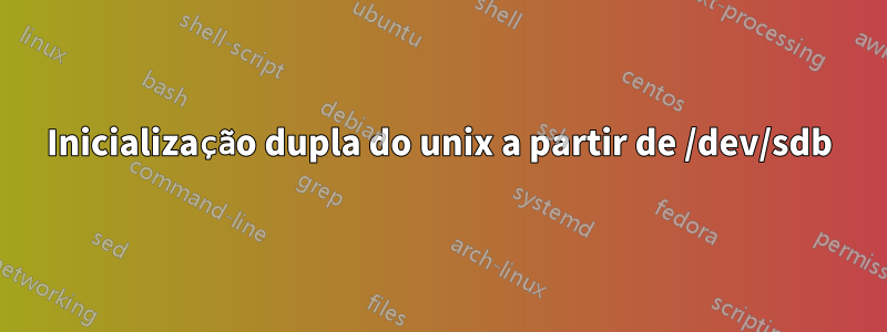 Inicialização dupla do unix a partir de /dev/sdb