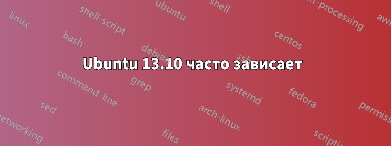 Ubuntu 13.10 часто зависает 