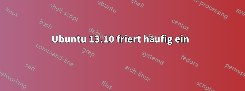 Ubuntu 13.10 friert häufig ein 