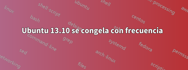 Ubuntu 13.10 se congela con frecuencia 