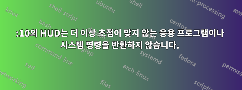 13:10의 HUD는 더 이상 초점이 맞지 않는 응용 프로그램이나 시스템 명령을 반환하지 않습니다.