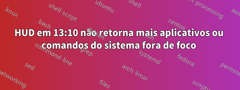 HUD em 13:10 não retorna mais aplicativos ou comandos do sistema fora de foco