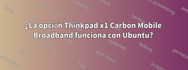 ¿La opción Thinkpad x1 Carbon Mobile Broadband funciona con Ubuntu?