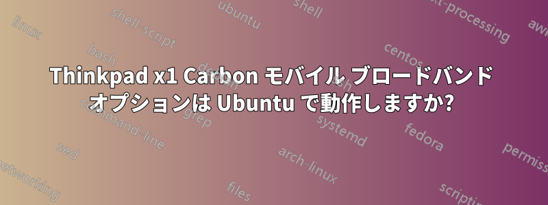 Thinkpad x1 Carbon モバイル ブロードバンド オプションは Ubuntu で動作しますか?