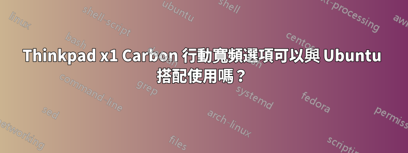 Thinkpad x1 Carbon 行動寬頻選項可以與 Ubuntu 搭配使用嗎？