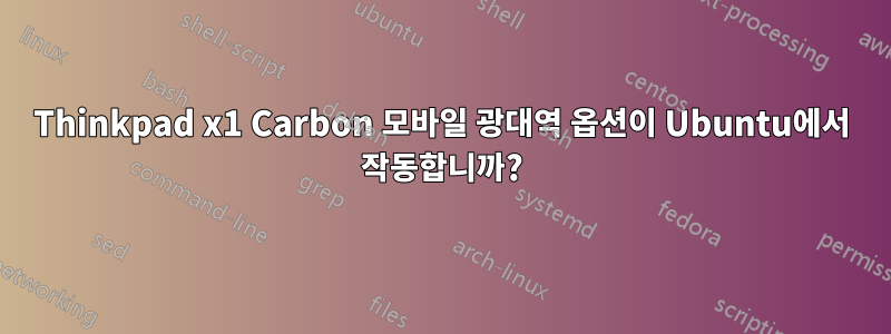 Thinkpad x1 Carbon 모바일 광대역 옵션이 Ubuntu에서 작동합니까?