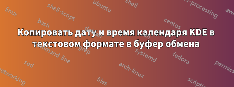 Копировать дату и время календаря KDE в текстовом формате в буфер обмена