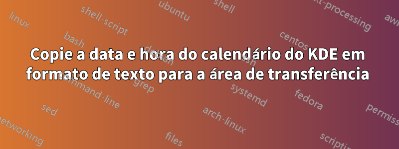 Copie a data e hora do calendário do KDE em formato de texto para a área de transferência