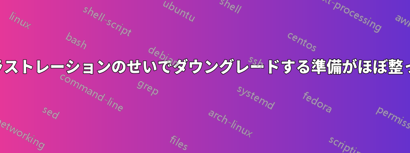 フラストレーションのせいでダウングレードする準備がほぼ整った