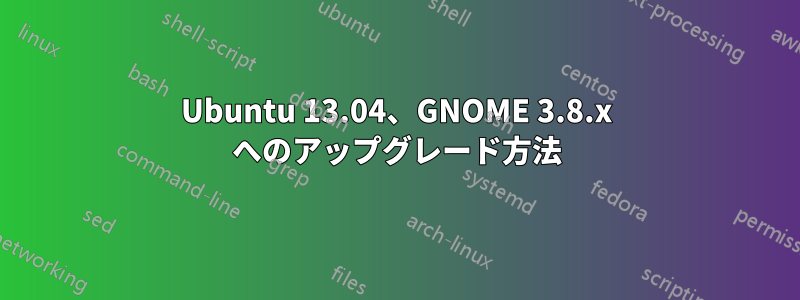 Ubuntu 13.04、GNOME 3.8.x へのアップグレード方法