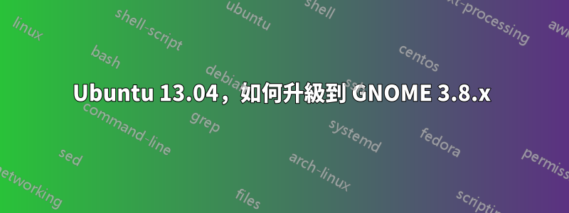 Ubuntu 13.04，如何升級到 GNOME 3.8.x