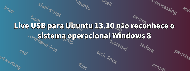 Live USB para Ubuntu 13.10 não reconhece o sistema operacional Windows 8