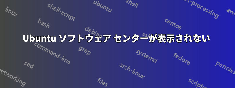 Ubuntu ソフトウェア センターが表示されない