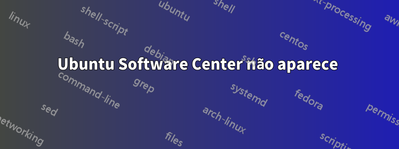 Ubuntu Software Center não aparece