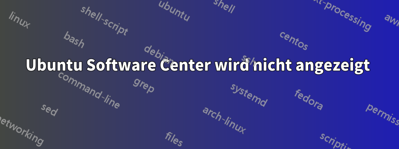 Ubuntu Software Center wird nicht angezeigt