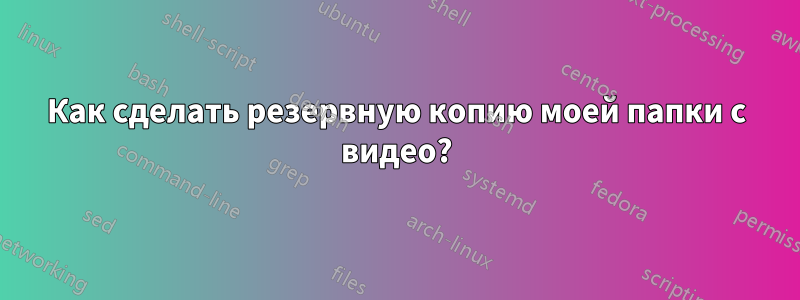 Как сделать резервную копию моей папки с видео?