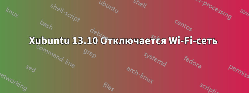 Xubuntu 13.10 Отключается Wi-Fi-сеть