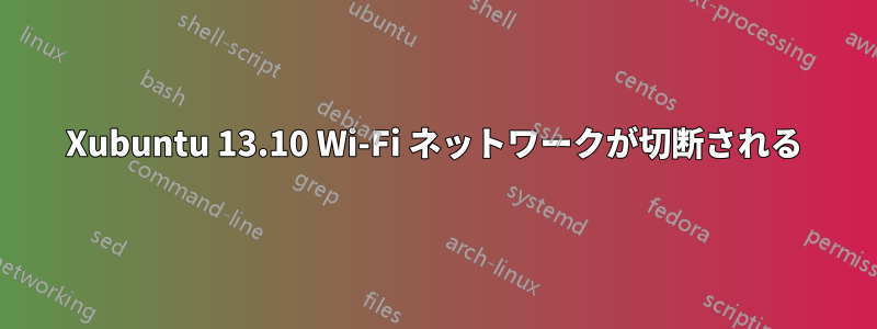 Xubuntu 13.10 Wi-Fi ネットワークが切断される