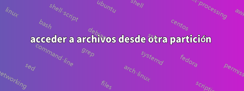 acceder a archivos desde otra partición