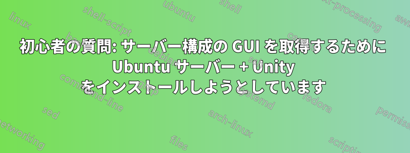 初心者の質問: サーバー構成の GUI を取得するために Ubuntu サーバー + Unity をインストールしようとしています