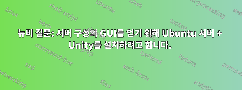 뉴비 질문: 서버 구성의 GUI를 얻기 위해 Ubuntu 서버 + Unity를 설치하려고 합니다.